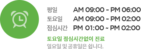 평일 AM 09:00 ~ PM 08:00 토요일 AM 09:00 ~ PM 02:00 점심시간 PM 01:00 ~ PM 02:00